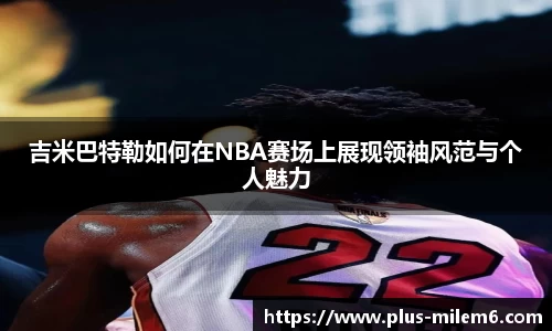 吉米巴特勒如何在NBA赛场上展现领袖风范与个人魅力