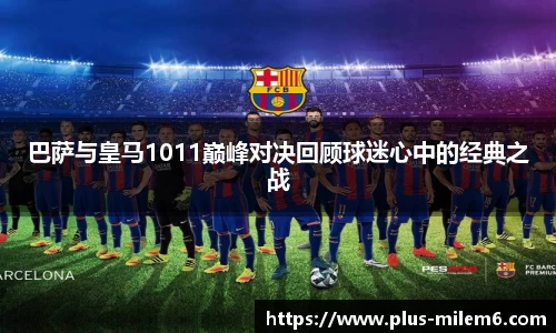 巴萨与皇马1011巅峰对决回顾球迷心中的经典之战