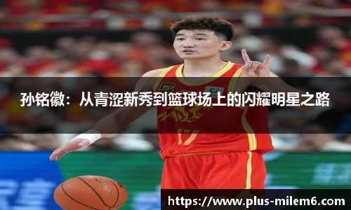 孙铭徽：从青涩新秀到篮球场上的闪耀明星之路