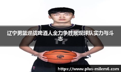 辽宁男篮迎战啤酒人全力争胜展现球队实力与斗志
