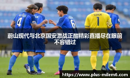 蔚山现代与北京国安激战正酣精彩直播尽在眼前不容错过