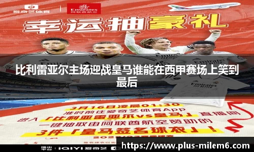 比利雷亚尔主场迎战皇马谁能在西甲赛场上笑到最后
