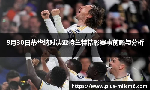 8月30日蒂华纳对决亚特兰特精彩赛事前瞻与分析