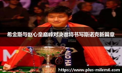希金斯与赵心童巅峰对决谁将书写斯诺克新篇章