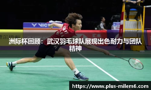 洲际杯回顾：武汉羽毛球队展现出色耐力与团队精神