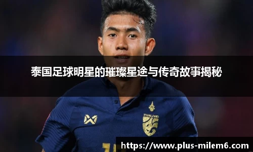 泰国足球明星的璀璨星途与传奇故事揭秘