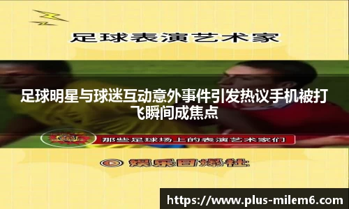 足球明星与球迷互动意外事件引发热议手机被打飞瞬间成焦点