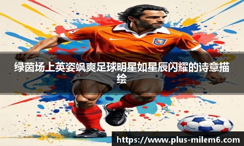 绿茵场上英姿飒爽足球明星如星辰闪耀的诗意描绘