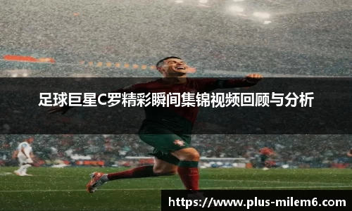 足球巨星C罗精彩瞬间集锦视频回顾与分析