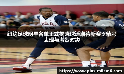 纽约足球明星名单正式揭晓球迷期待新赛季精彩表现与激烈对决